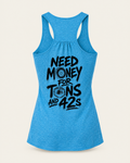 Tons & 42s women's tank in heathered turquoise, back view: black brush lettering reading Need Money for Tons and 42s